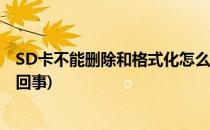 SD卡不能删除和格式化怎么办(sd卡不能删除和格式化怎么回事)