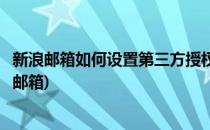 新浪邮箱如何设置第三方授权(新浪邮箱如何设置第三方授权邮箱)