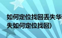 如何定位找回丢失华为手机(华为手机已经丢失如何定位找回)