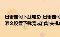 迅雷如何下载电影_迅雷如何设置下载完自动关机(迅雷下载怎么设置下载完成自动关机)