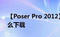 【Poser Pro 2012】破解版64位 / 32位怎么下载