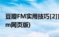 豆瓣FM实用技巧[2]官方客户端的使用(豆瓣fm网页版)