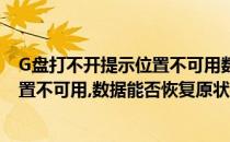 G盘打不开提示位置不可用数据能否恢复(g盘打不开提示位置不可用,数据能否恢复原状)