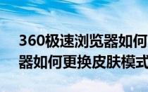 360极速浏览器如何更换皮肤(360极速浏览器如何更换皮肤模式)