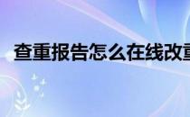 查重报告怎么在线改重(查重报告怎么查重)