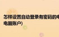 怎样设置自动登录有密码的电脑(怎样设置自动登录有密码的电脑账户)