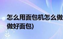 怎么用面包机怎么做出美味面包(面包机怎样做好面包)