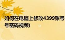 如何在电脑上修改4399账号密码(如何在电脑上修改4399账号密码视频)