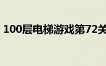 100层电梯游戏第72关攻略(100层电梯攻略)