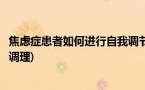 焦虑症患者如何进行自我调节(焦虑症患者如何进行自我调节调理)