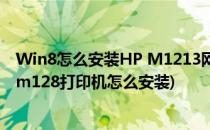 Win8怎么安装HP M1213网络打印机和扫描仪(惠普m127m128打印机怎么安装)