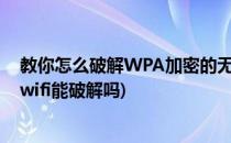 教你怎么破解WPA加密的无线WIFI免费上网(wpa2加密的wifi能破解吗)