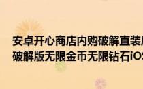 安卓开心商店内购破解直装版 修改无限钻石攻略(开心商店破解版无限金币无限钻石iOS)