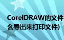 CorelDRAW的文件怎么打印(coreldraw怎么导出来打印文件)