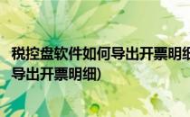 税控盘软件如何导出开票明细(增值税发票税控开票软件如何导出开票明细)