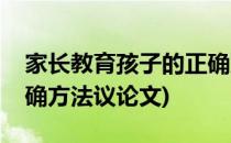 家长教育孩子的正确方法(家长教育孩子的正确方法议论文)