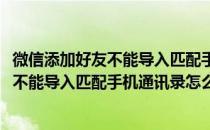 微信添加好友不能导入匹配手机通讯录怎么办(微信添加好友不能导入匹配手机通讯录怎么办呀)