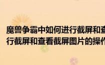 魔兽争霸中如何进行截屏和查看截屏图片(魔兽争霸中如何进行截屏和查看截屏图片的操作)