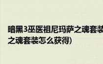 暗黑3巫医祖尼玛萨之魂套装地下城怎么做(暗黑三祖尼玛萨之魂套装怎么获得)