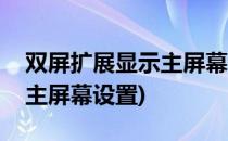 双屏扩展显示主屏幕设置流程(双屏幕显示的主屏幕设置)