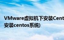 VMware虚拟机下安装CentOS系统超详细教程(虚拟机如何安装centos系统)