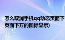 怎么取消手机qq动态页面下方的图标(怎么取消手机qq动态页面下方的图标显示)