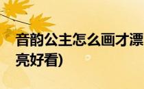 音韵公主怎么画才漂亮(音韵公主怎么画才漂亮好看)