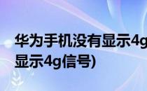 华为手机没有显示4g信号怎么办(华为手机不显示4g信号)