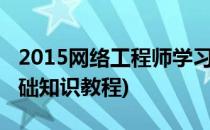 2015网络工程师学习路线指南(网络工程师基础知识教程)