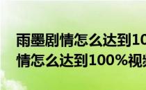 雨墨剧情怎么达到100%#校园分享#(雨墨剧情怎么达到100%视频)