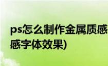 ps怎么制作金属质感字体(ps怎么制作金属质感字体效果)