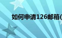 如何申请126邮箱(126邮箱怎么注册)