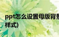 ppt怎么设置母版背景(ppt怎么设置母版背景样式)