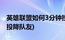 英雄联盟如何3分钟投降(英雄联盟如何3分钟投降队友)