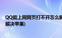 QQ能上网网页打不开怎么解决(qq能上网,网页打不开怎么解决苹果)