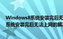 Windows8系统安装完后无法上网的解决办法(windows8系统安装完后无法上网的解决办法)