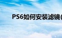 PS6如何安装滤镜(pscs6怎么加滤镜)