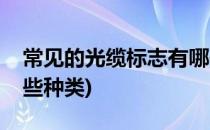 常见的光缆标志有哪些(常见的光缆标志有哪些种类)