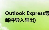 Outlook Express导入到Foxmail(outlook邮件导入导出)