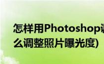 怎样用Photoshop调整图片的曝光度(ps怎么调整照片曝光度)