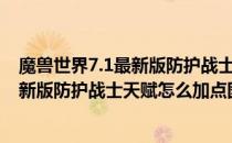 魔兽世界7.1最新版防护战士天赋怎么加点?(魔兽世界7.1最新版防护战士天赋怎么加点图)