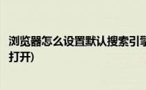 浏览器怎么设置默认搜索引擎(浏览器怎么设置默认搜索引擎打开)