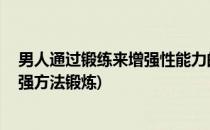 男人通过锻练来增强性能力的方法PC肌锻练法(男性性能增强方法锻炼)