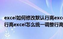 excel如何修改默认行高excel如何调整行高(excel如何调整行高excel怎么统一调整行高)