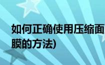 如何正确使用压缩面膜(如何正确使用压缩面膜的方法)