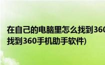 在自己的电脑里怎么找到360手机助手(在自己的电脑里怎么找到360手机助手软件)