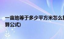 一亩地等于多少平方米怎么算?(一亩地等于多少平方米怎么算公式)