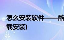 怎么安装软件——酷狗音乐(酷狗音乐怎么下载安装)