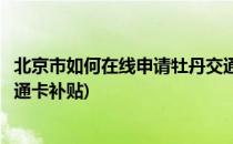 北京市如何在线申请牡丹交通卡(北京市如何在线申请牡丹交通卡补贴)