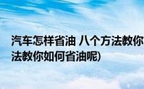 汽车怎样省油 八个方法教你如何省油(汽车怎样省油 八个方法教你如何省油呢)